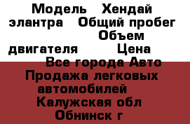  › Модель ­ Хендай элантра › Общий пробег ­ 188 000 › Объем двигателя ­ 16 › Цена ­ 350 000 - Все города Авто » Продажа легковых автомобилей   . Калужская обл.,Обнинск г.